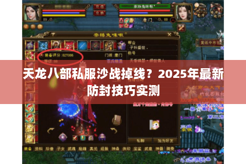 天龙八部私服沙战掉线？2025年最新防封技巧实测