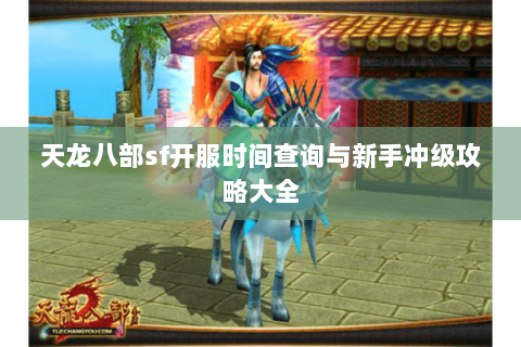 天龙八部sf开服时间查询与新手冲级攻略大全