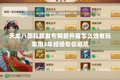 天龙八部私服发布网新开服怎么选老玩家用3年经验帮你避坑 天龙八部私服发布网新开服怎么选老玩家用3年经验帮你避坑