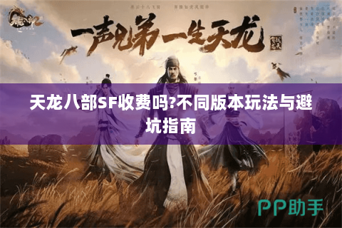 天龙八部SF收费吗?不同版本玩法与避坑指南