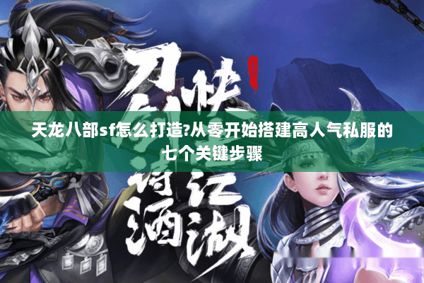 天龙八部sf怎么打造?从零开始搭建高人气私服的七个关键步骤 天龙八部sf怎么打造?从零开始搭建高人气私服的七个关键步骤