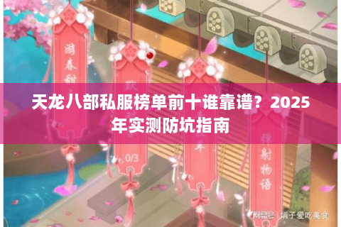 天龙八部私服榜单前十谁靠谱？2025年实测防坑指南