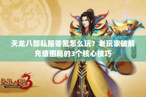 天龙八部私服零氪怎么玩？老玩家破解充值困局的3个核心技巧