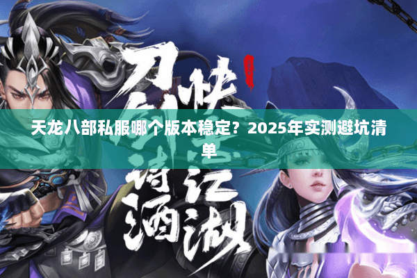 天龙八部私服哪个版本稳定？2025年实测避坑清单