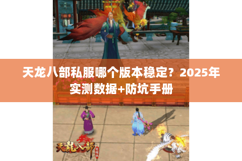 天龙八部私服哪个版本稳定？2025年实测数据+防坑手册