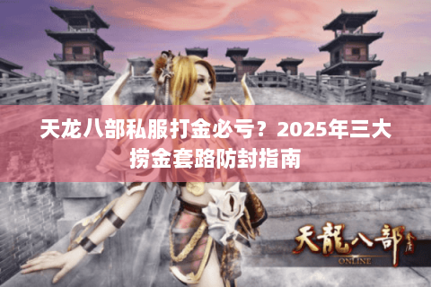 天龙八部私服打金必亏？2025年三大捞金套路防封指南