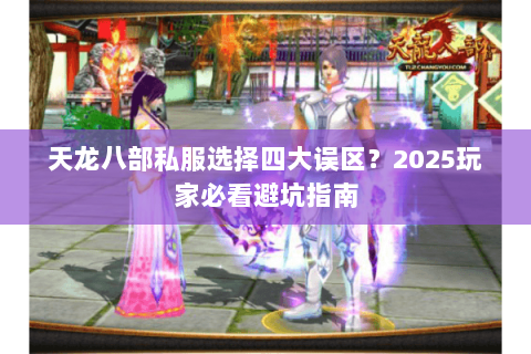 天龙八部私服选择四大误区?2025玩家必看避坑指南 天龙八部私服选择四大误区?2025玩家必看避坑指南