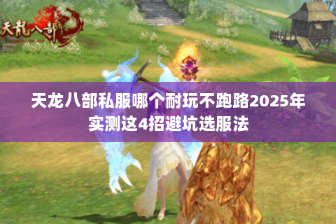 天龙八部私服哪个耐玩不跑路2025年实测这4招避坑选服法 天龙八部私服哪个耐玩不跑路2025年实测这4招避坑选服法