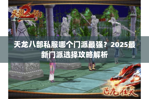天龙八部私服哪个门派最强？2025最新门派选择攻略解析