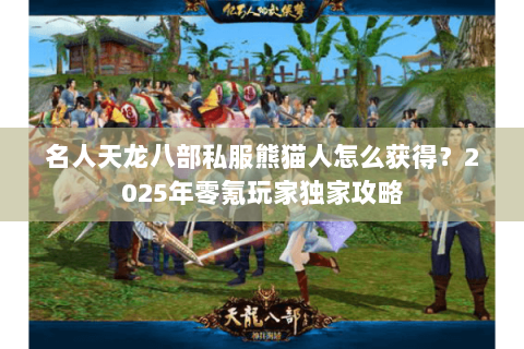 名人天龙八部私服熊猫人怎么获得？2025年零氪玩家独家攻略