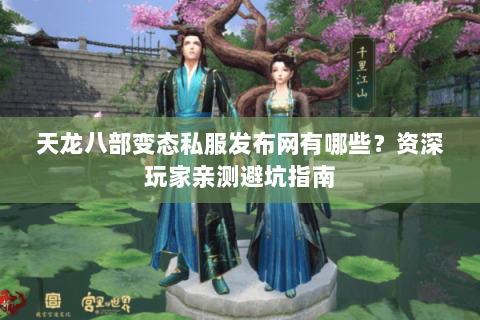 天龙八部变态私服发布网有哪些?资深玩家亲测避坑指南 天龙八部变态私服发布网有哪些?资深玩家亲测避坑指南
