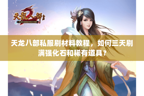 天龙八部私服刷材料教程，如何三天刷满强化石和稀有道具？
