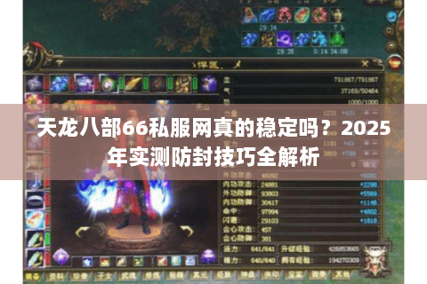 天龙八部66私服网真的稳定吗？2025年实测防封技巧全解析
