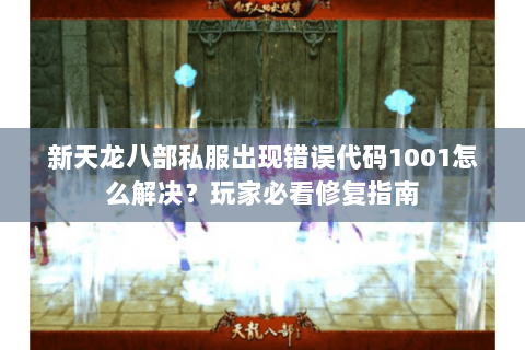新天龙八部私服出现错误代码1001怎么解决？玩家必看修复指南