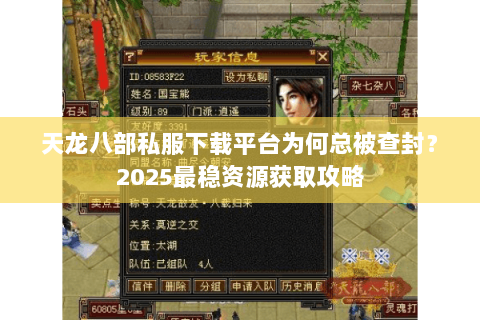 天龙八部私服下载平台为何总被查封?2025最稳资源获取攻略 天龙八部私服下载平台为何总被查封?2025最稳资源获取攻略