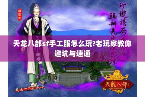 天龙八部sf手工服怎么玩?老玩家教你避坑与速通 天龙八部sf手工服怎么玩?老玩家教你避坑与速通