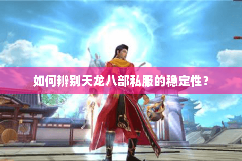 如何辨别天龙八部私服的稳定性？