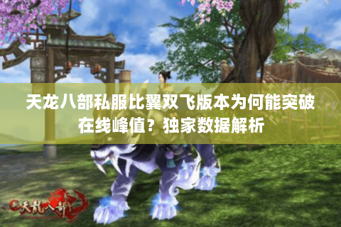 天龙八部私服比翼双飞版本为何能突破在线峰值？独家数据解析