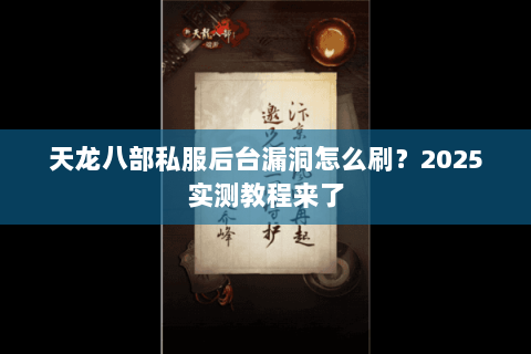 天龙八部私服后台漏洞怎么刷？2025实测教程来了