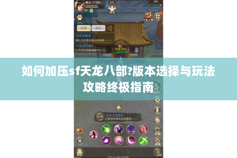 如何加压sf天龙八部?版本选择与玩法攻略终极指南