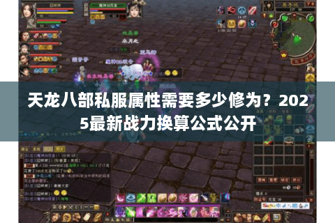 天龙八部私服属性需要多少修为？2025最新战力换算公式公开