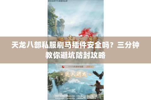 天龙八部私服刷马插件安全吗？三分钟教你避坑防封攻略