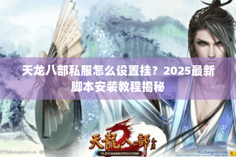 天龙八部私服怎么设置挂?2025最新脚本安装教程揭秘 天龙八部私服怎么设置挂?2025最新脚本安装教程揭秘