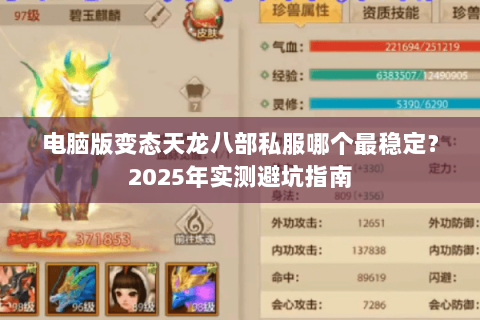 电脑版变态天龙八部私服哪个最稳定?2025年实测避坑指南 电脑版变态天龙八部私服哪个最稳定?2025年实测避坑指南