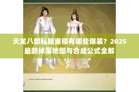天龙八部私服重楼有哪些爆装？2025最新掉落地图与合成公式全解