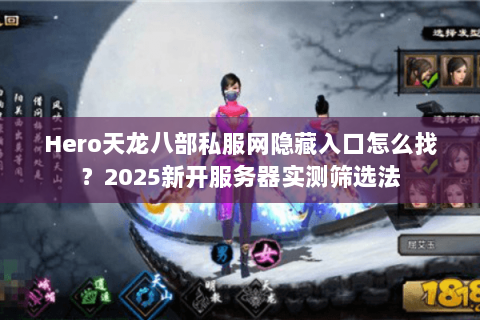 Hero天龙八部私服网隐藏入口怎么找？2025新开服务器实测筛选法
