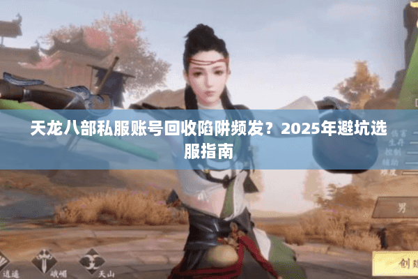 天龙八部私服账号回收陷阱频发？2025年避坑选服指南