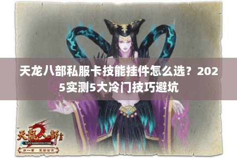 天龙八部私服卡技能挂件怎么选？2025实测5大冷门技巧避坑