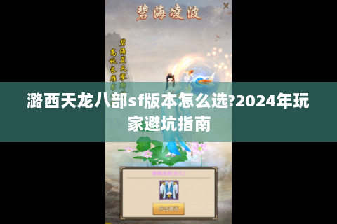 潞西天龙八部sf版本怎么选?2024年玩家避坑指南 潞西天龙八部sf版本怎么选?2024年玩家避坑指南