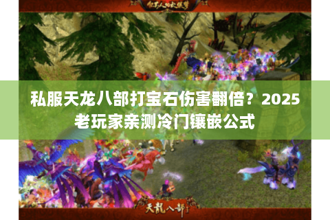 私服天龙八部打宝石伤害翻倍？2025老玩家亲测冷门镶嵌公式