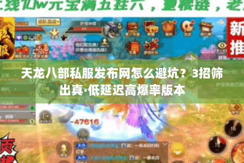 天龙八部私服发布网怎么避坑?3招筛出真·低延迟高爆率版本 天龙八部私服发布网怎么避坑?3招筛出真·低延迟高爆率版本