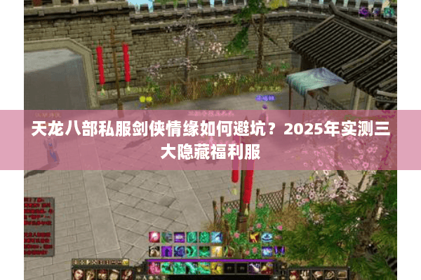 天龙八部私服剑侠情缘如何避坑？2025年实测三大隐藏福利服
