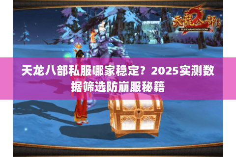 天龙八部私服哪家稳定？2025实测数据筛选防崩服秘籍