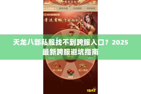 天龙八部私服找不到跨服入口？2025最新跨服避坑指南