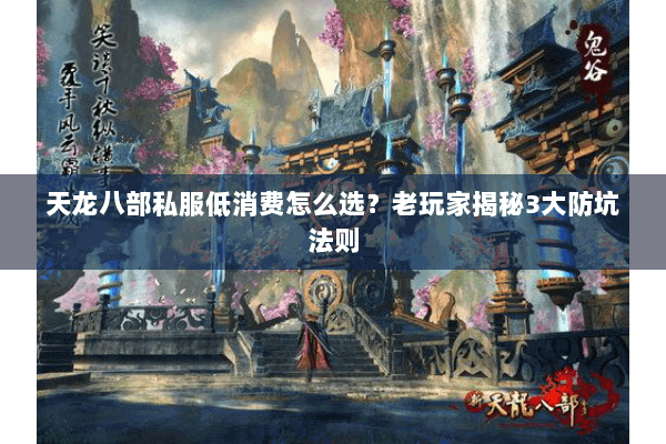 天龙八部私服低消费怎么选？老玩家揭秘3大防坑法则