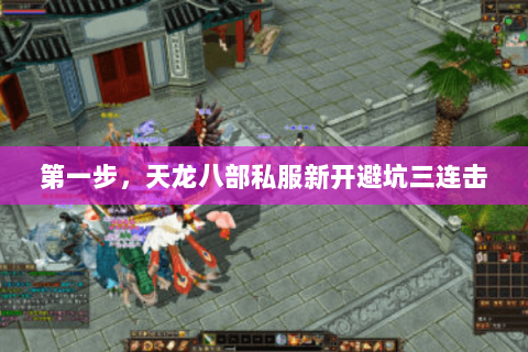 第一步，天龙八部私服新开避坑三连击