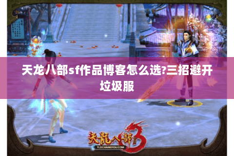 天龙八部sf作品博客怎么选?三招避开垃圾服