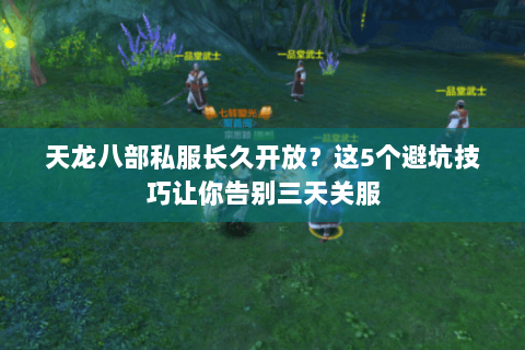天龙八部私服长久开放?这5个避坑技巧让你告别三天关服 天龙八部私服长久开放?这5个避坑技巧让你告别三天关服