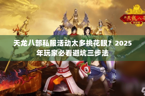 天龙八部私服活动太多挑花眼？2025年玩家必看避坑三步法