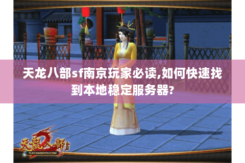 天龙八部sf南京玩家必读,如何快速找到本地稳定服务器?