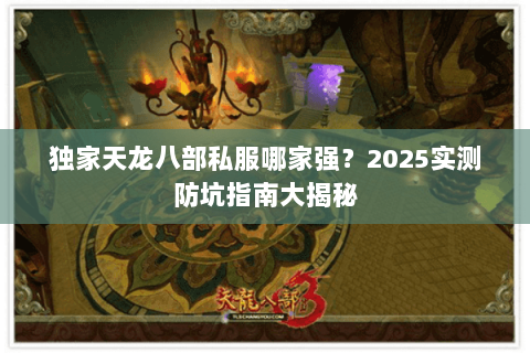 独家天龙八部私服哪家强?2025实测防坑指南大揭秘 独家天龙八部私服哪家强?2025实测防坑指南大揭秘