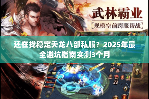 还在找稳定天龙八部私服？2025年最全避坑指南实测3个月