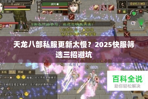 天龙八部私服更新太慢?2025快服筛选三招避坑 天龙八部私服更新太慢?2025快服筛选三招避坑
