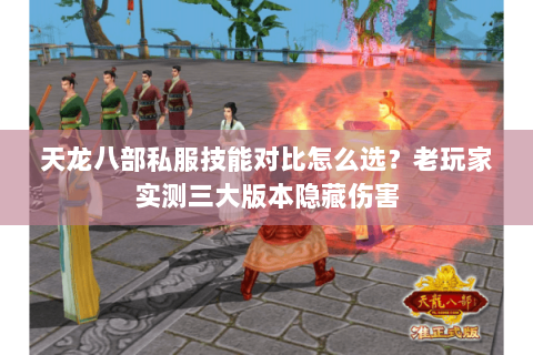 天龙八部私服技能对比怎么选?老玩家实测三大版本隐藏伤害 天龙八部私服技能对比怎么选?老玩家实测三大版本隐藏伤害