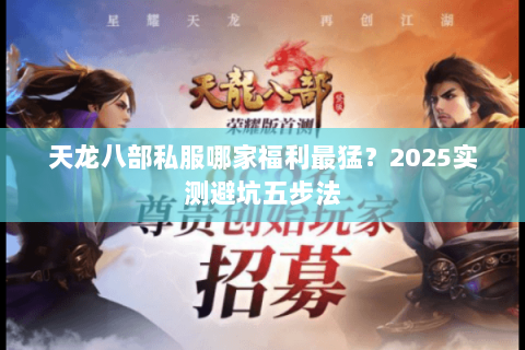 天龙八部私服哪家福利最猛？2025实测避坑五步法
