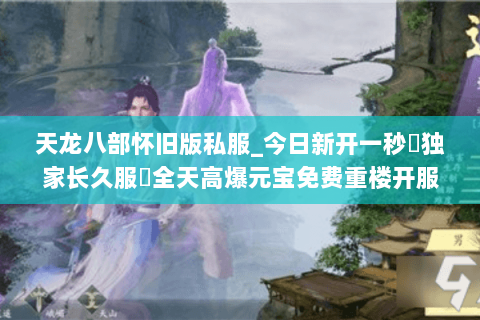 天龙八部怀旧版私服_今日新开一秒▷独家长久服◁全天高爆元宝免费重楼开服大全